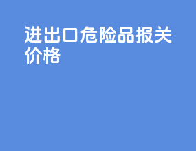进出口危险品报关价格