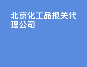 北京化工品报关代理公司