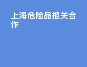 上海危险品报关合作