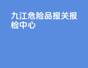 九江危险品报关报检中心