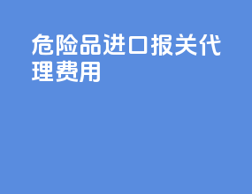 危险品进口报关代理费用