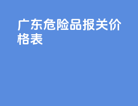广东危险品报关价格表