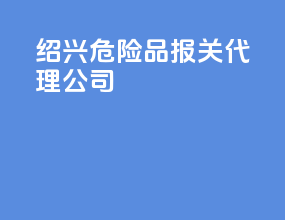 绍兴危险品报关代理公司