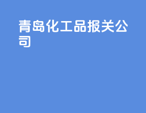 青岛化工品报关公司