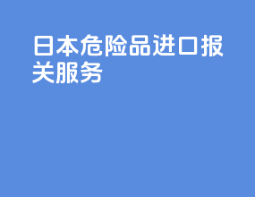 日本危险品进口报关服务