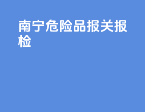 南宁危险品报关报检