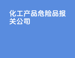 化工产品危险品报关公司