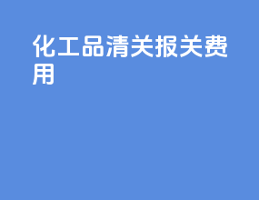 化工品清关报关费用