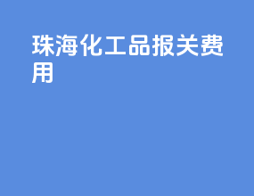 珠海化工品报关费用