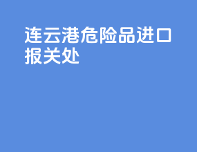 连云港危险品进口报关处