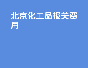 北京化工品报关费用