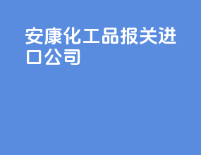 安康化工品报关进口公司