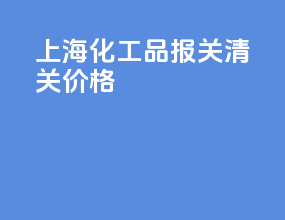 上海化工品报关清关价格