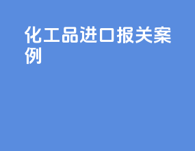 化工品进口报关案例