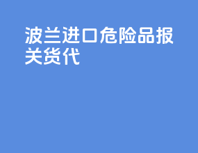 波兰进口危险品报关货代