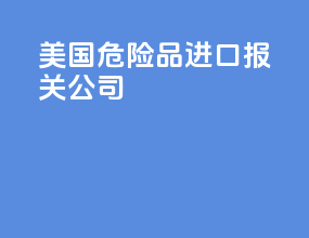 美国危险品进口报关公司