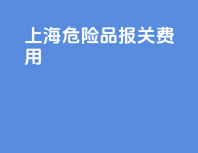 上海危险品报关费用