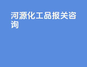 河源化工品报关咨询