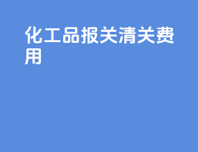 化工品报关清关费用