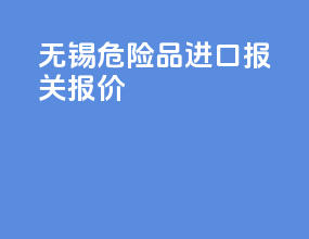 无锡危险品进口报关报价