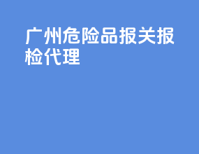 广州危险品报关报检代理