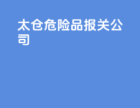 太仓危险品报关公司