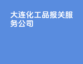 大连化工品报关服务公司