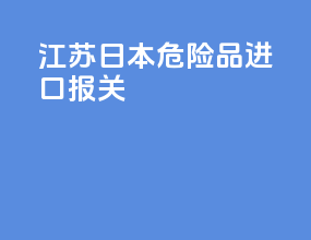 江苏日本危险品进口报关
