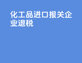 化工品进口报关企业退税