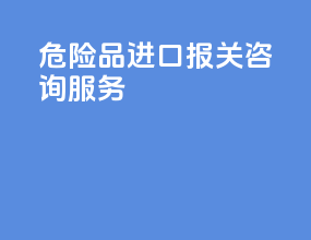 危险品进口报关咨询服务