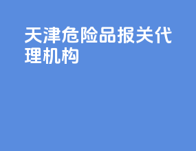 天津危险品报关代理机构