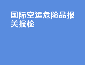 国际空运危险品报关报检