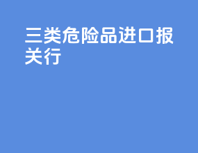 三类危险品进口报关行