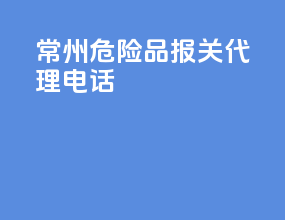 常州危险品报关代理电话