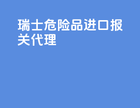 瑞士危险品进口报关代理