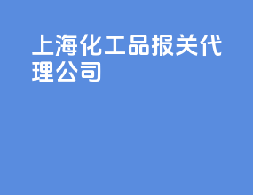 上海化工品报关代理公司