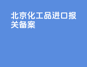 北京化工品进口报关备案