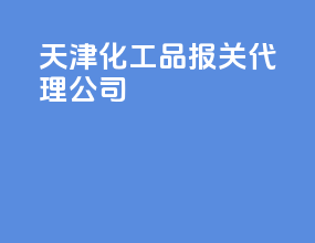 天津化工品报关代理公司