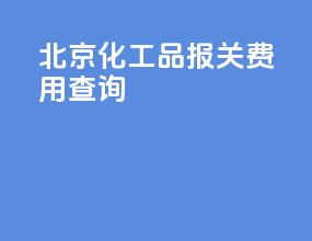 北京化工品报关费用查询