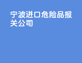 宁波进口危险品报关公司