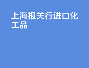 上海报关行进口化工品