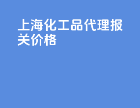 上海化工品代理报关价格