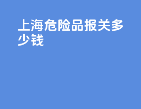 上海危险品报关多少钱