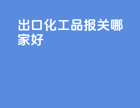 出口化工品报关哪家好