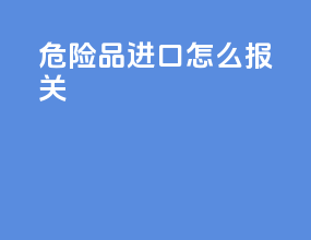 危险品进口怎么报关