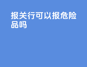 报关行可以报危险品吗