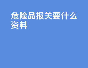 危险品报关要什么资料