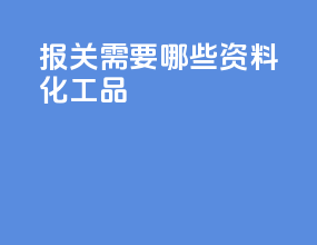 报关需要哪些资料化工品