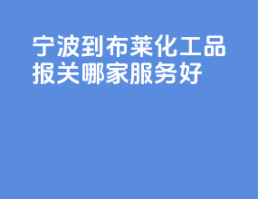 宁波到布莱化工品报关哪家服务好