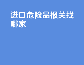 进口危险品报关找哪家